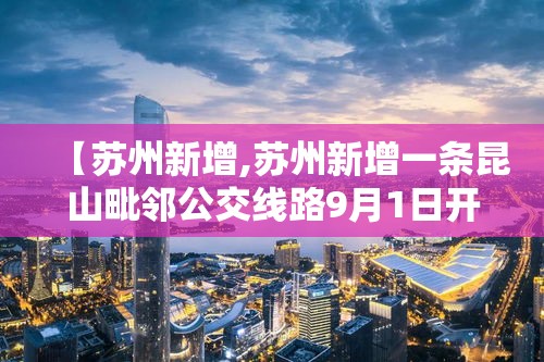 【苏州新增,苏州新增一条昆山毗邻公交线路9月1日开通】 【苏州新增,苏州新增一条昆山毗邻公交线路9月1日开通】