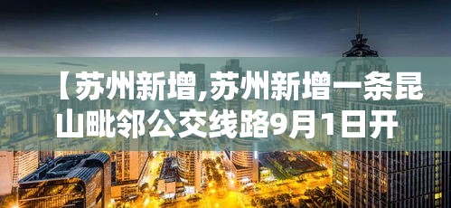 【苏州新增,苏州新增一条昆山毗邻公交线路9月1日开通】 【苏州新增,苏州新增一条昆山毗邻公交线路9月1日开通】