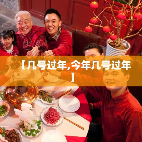 【几号过年,今年几号过年】 【几号过年,今年几号过年】