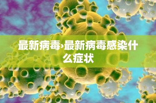 最新病毒›最新病毒感染什么症状