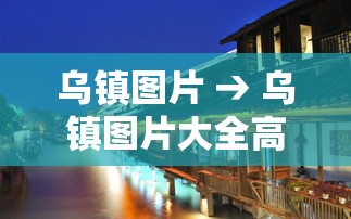 乌镇图片 → 乌镇图片大全高清图片 乌镇图片 → 乌镇图片大全高清图片