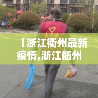 【浙江衢州最新疫情,浙江衢州最新疫情情况】 【浙江衢州最新疫情,浙江衢州最新疫情情况】