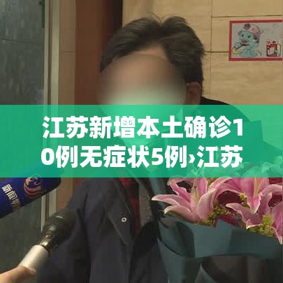 江苏新增本土确诊10例无症状5例›江苏新增1例本土无症状感染者 江苏新增本土确诊10例无症状5例›江苏新增1例本土无症状感染者
