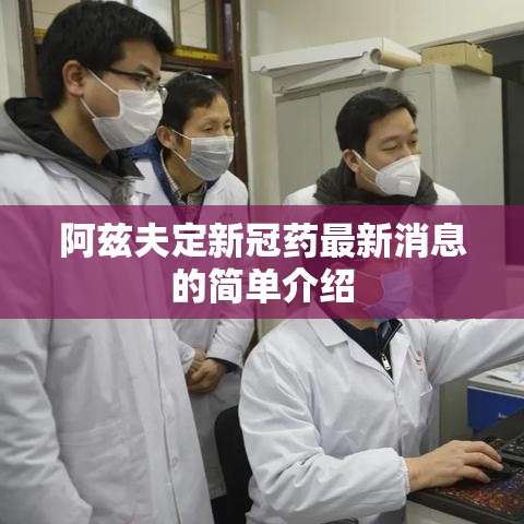 阿兹夫定新冠药最新消息的简单介绍 阿兹夫定新冠药最新消息的简单介绍