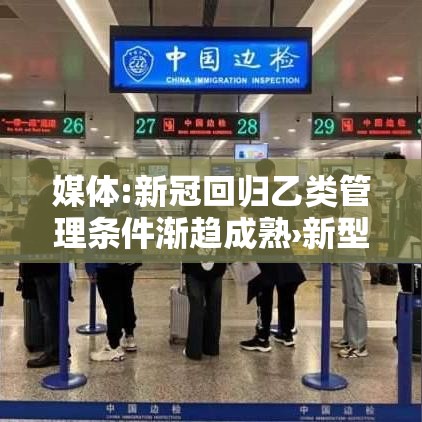 媒体:新冠回归乙类管理条件渐趋成熟›新型冠状病毒采取乙类管理