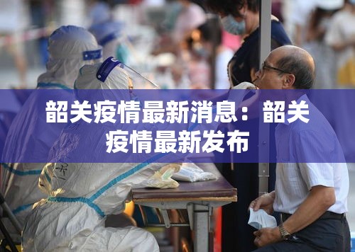 韶关疫情最新消息:韶关疫情最新发布 韶关疫情最新消息:韶关疫情最新发布