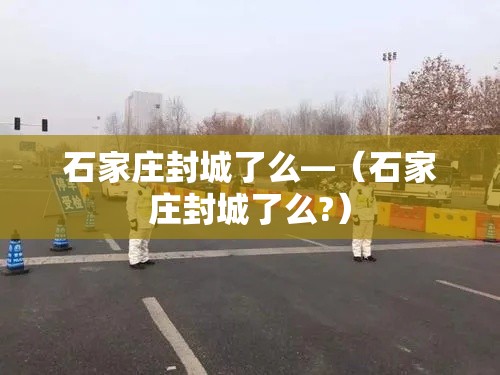 石家庄封城了么—（石家庄封城了么?）