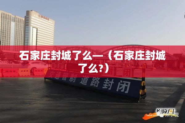 石家庄封城了么—（石家庄封城了么?）