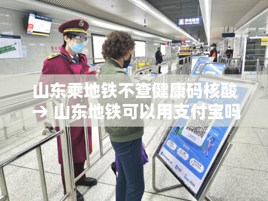 山东乘地铁不查健康码核酸 → 山东地铁可以用支付宝吗 山东乘地铁不查健康码核酸 → 山东地铁可以用支付宝吗