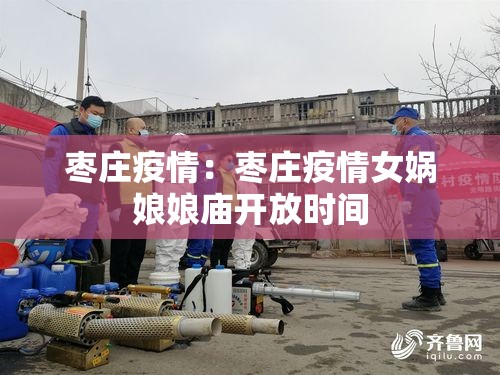 枣庄疫情:枣庄疫情女娲娘娘庙开放时间 枣庄疫情:枣庄疫情女娲娘娘庙开放时间