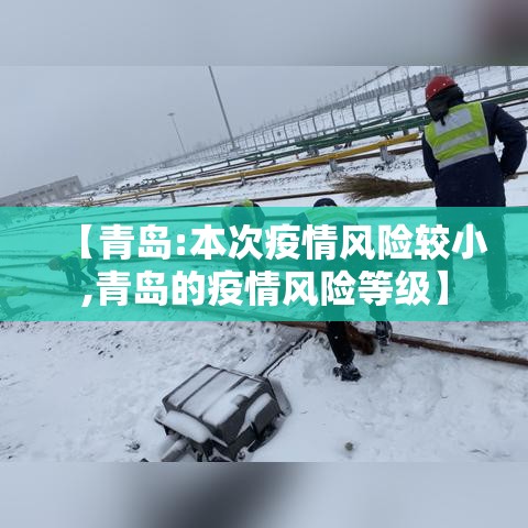【青岛:本次疫情风险较小,青岛的疫情风险等级】 【青岛:本次疫情风险较小,青岛的疫情风险等级】