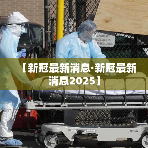 【新冠最新消息·新冠最新消息2025】 【新冠最新消息·新冠最新消息2025】