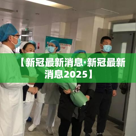 【新冠最新消息·新冠最新消息2025】 【新冠最新消息·新冠最新消息2025】