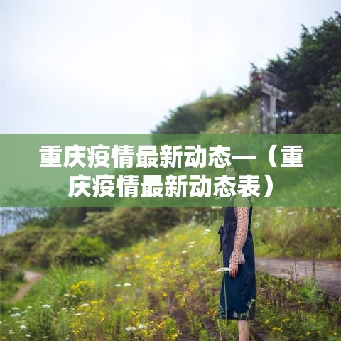 重庆疫情最新动态—(重庆疫情最新动态表) 重庆疫情最新动态—(重庆疫情最新动态表)