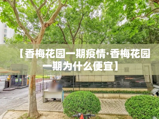 【香梅花园一期疫情·香梅花园一期为什么便宜】 【香梅花园一期疫情·香梅花园一期为什么便宜】
