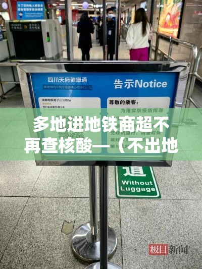 多地进地铁商超不再查核酸—(不出地铁的商场) 多地进地铁商超不再查核酸—(不出地铁的商场)