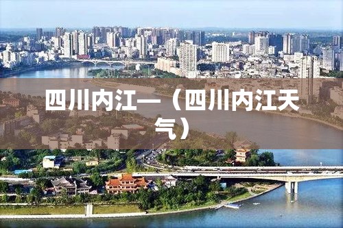四川内江—(四川内江天气) 四川内江—(四川内江天气)
