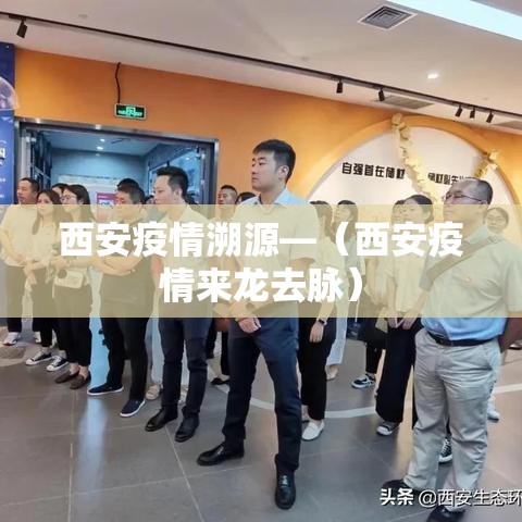 西安疫情溯源—（西安疫情来龙去脉）