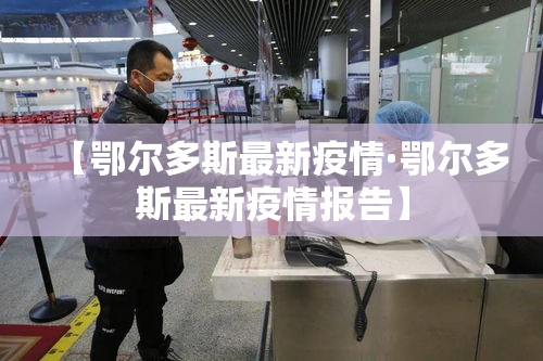 【鄂尔多斯最新疫情·鄂尔多斯最新疫情报告】 【鄂尔多斯最新疫情·鄂尔多斯最新疫情报告】
