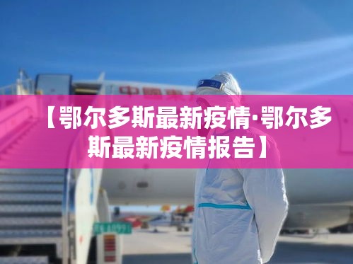 【鄂尔多斯最新疫情·鄂尔多斯最新疫情报告】 【鄂尔多斯最新疫情·鄂尔多斯最新疫情报告】