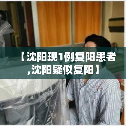 【沈阳现1例复阳患者,沈阳疑似复阳】