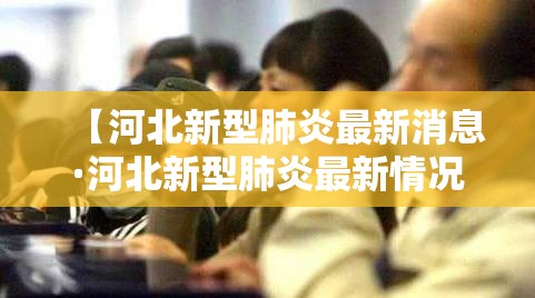 【河北新型肺炎最新消息·河北新型肺炎最新情况】