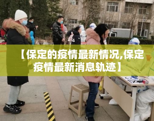 【保定的疫情最新情况,保定疫情最新消息轨迹】