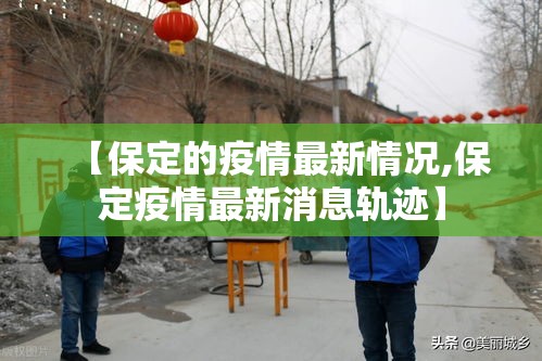 【保定的疫情最新情况,保定疫情最新消息轨迹】 【保定的疫情最新情况,保定疫情最新消息轨迹】