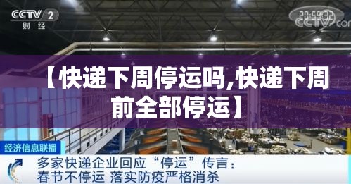 【快递下周停运吗,快递下周前全部停运】 【快递下周停运吗,快递下周前全部停运】