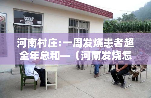 河南村庄:一周发烧患者超全年总和—(河南发烧怎么办) 河南村庄:一周发烧患者超全年总和—(河南发烧怎么办)