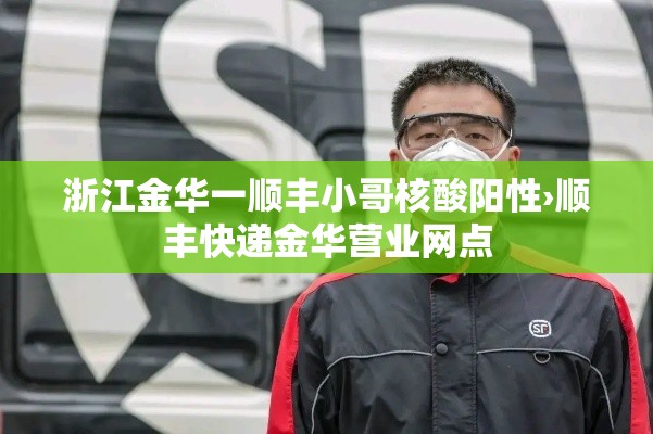 浙江金华一顺丰小哥核酸阳性›顺丰快递金华营业网点 浙江金华一顺丰小哥核酸阳性›顺丰快递金华营业网点