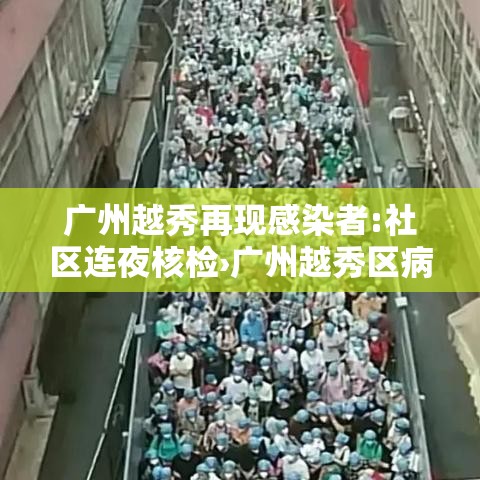 广州越秀再现感染者:社区连夜核检›广州越秀区病例