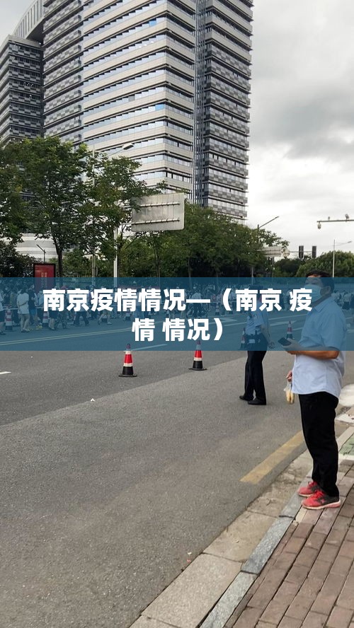 南京疫情情况—(南京 疫情 情况) 南京疫情情况—(南京 疫情 情况)