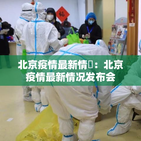 北京疫情最新情況:北京疫情最新情况发布会 北京疫情最新情況:北京疫情最新情况发布会