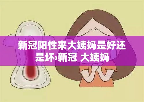 新冠阳性来大姨妈是好还是坏›新冠 大姨妈