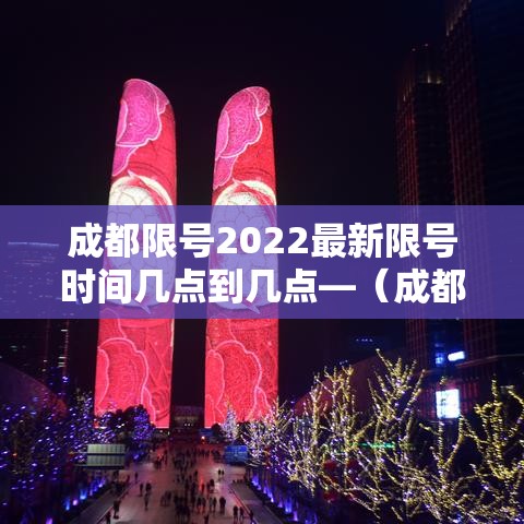 成都限号2022最新限号时间几点到几点—（成都限号2020最新限号几点到几点限号范围）
