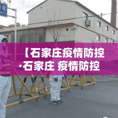 【石家庄疫情防控·石家庄 疫情防控】 【石家庄疫情防控·石家庄 疫情防控】