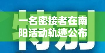 一名密接者在南阳活动轨迹公布 → 南阳一密切接触者