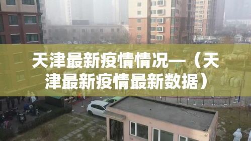 天津最新疫情情况—（天津最新疫情最新数据）