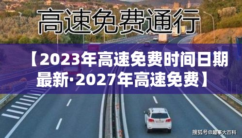 【2023年高速免费时间日期最新·2027年高速免费】 【2023年高速免费时间日期最新·2027年高速免费】