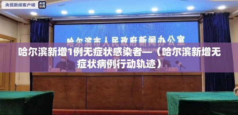 哈尔滨新增1例无症状感染者—（哈尔滨新增无症状病例行动轨迹）