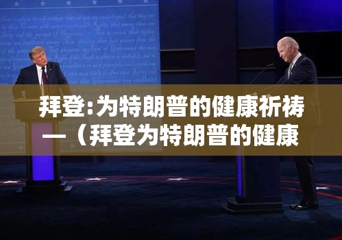 拜登:为特朗普的健康祈祷—（拜登为特朗普的健康祈祷是真的吗）