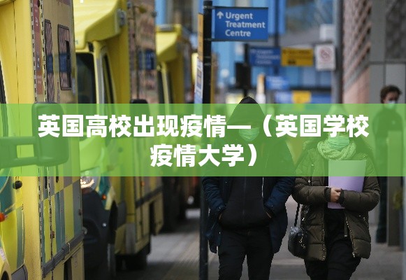 英国高校出现疫情—(英国学校疫情大学) 英国高校出现疫情—(英国学校疫情大学)