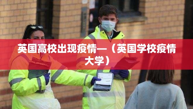 英国高校出现疫情—(英国学校疫情大学) 英国高校出现疫情—(英国学校疫情大学)