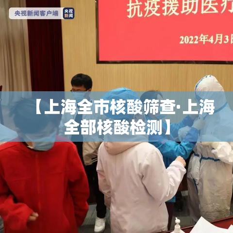 【上海全市核酸筛查·上海全部核酸检测】