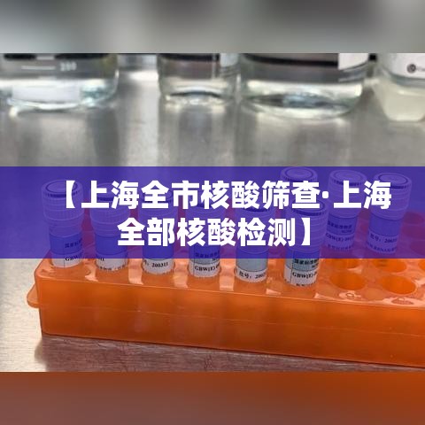 【上海全市核酸筛查·上海全部核酸检测】