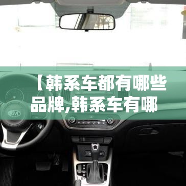 【韩系车都有哪些品牌,韩系车有哪些品牌使用沥青阻尼片】 【韩系车都有哪些品牌,韩系车有哪些品牌使用沥青阻尼片】