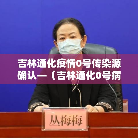 吉林通化疫情0号传染源确认—（吉林通化0号病人）