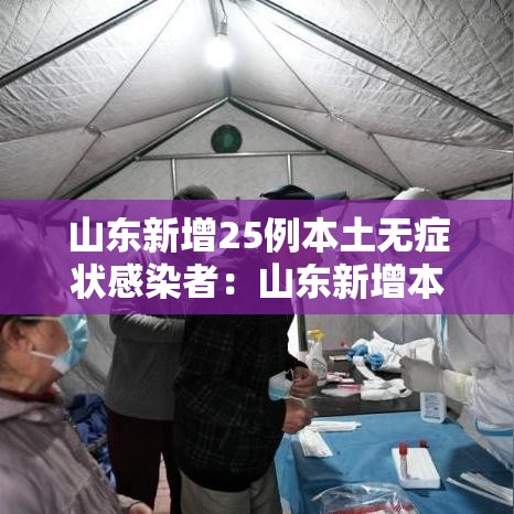 山东新增25例本土无症状感染者：山东新增本土确诊55例