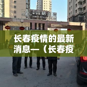 长春疫情的最新消息—(长春疫情最新消息今日情况) 长春疫情的最新消息—(长春疫情最新消息今日情况)